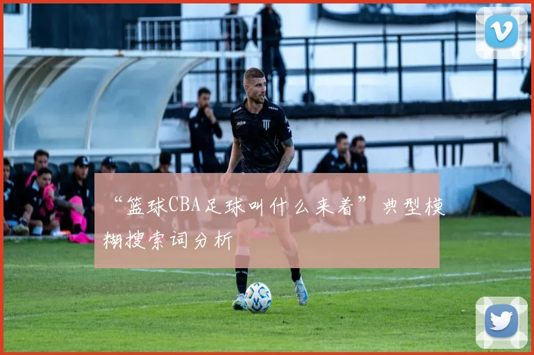 “篮球CBA足球叫什么来着”典型模糊搜索词分析