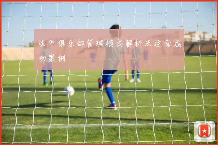 法甲俱乐部管理模式解析及运营成功案例