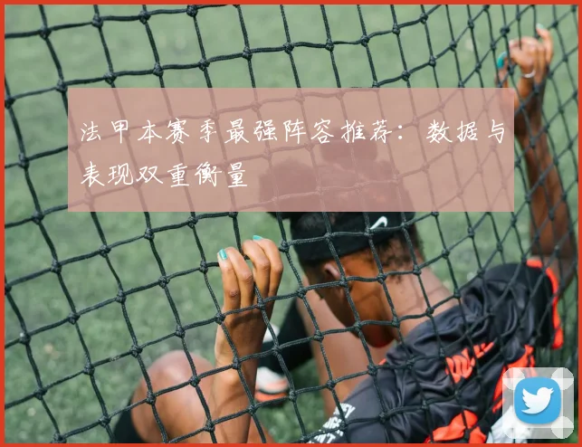 法甲本赛季最强阵容推荐：数据与表现双重衡量