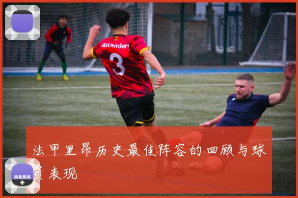 法甲里昂历史最佳阵容的回顾与球员表现