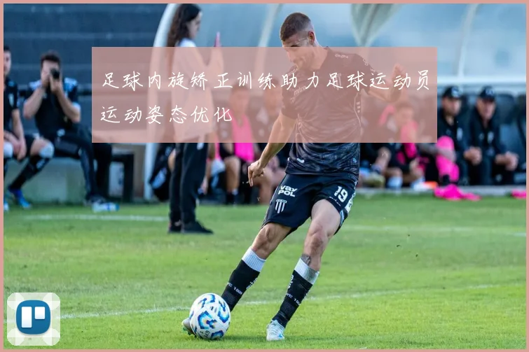 足球内旋矫正训练助力足球运动员运动姿态优化