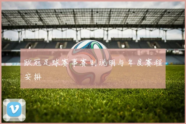 欧冠足球赛事赛制说明与年度赛程安排
