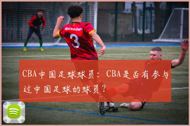 CBA中国足球球员：CBA是否有参与过中国足球的球员？