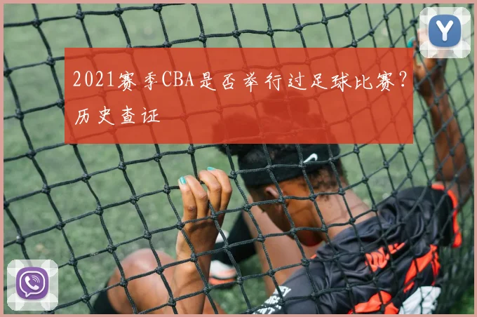 2021赛季CBA是否举行过足球比赛？历史查证