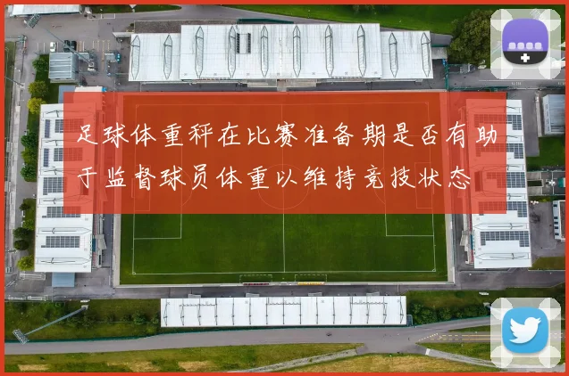 足球体重秤在比赛准备期是否有助于监督球员体重以维持竞技状态