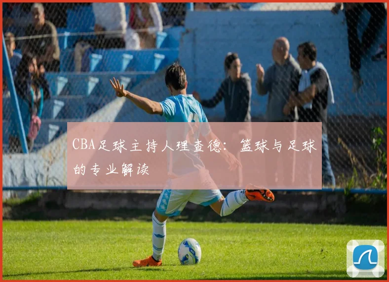 CBA足球主持人理查德：篮球与足球的专业解读