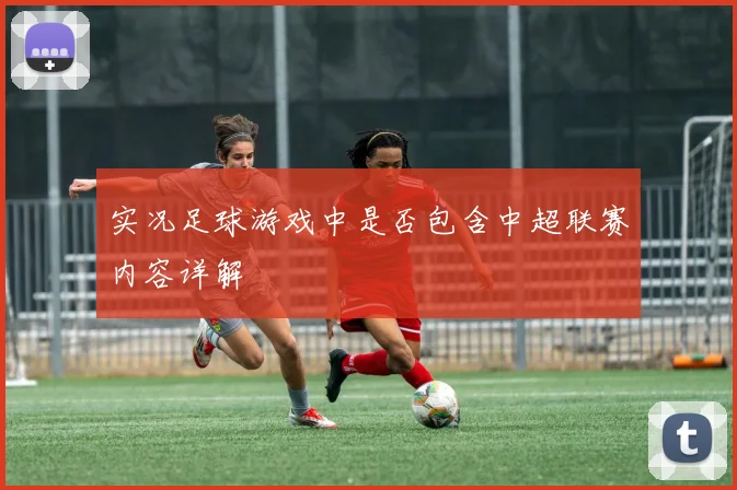 实况足球游戏中是否包含中超联赛内容详解