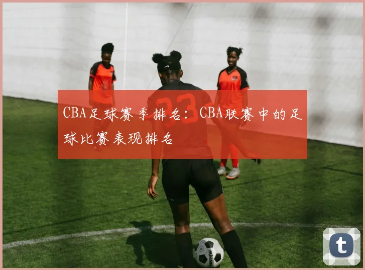 CBA足球赛季排名：CBA联赛中的足球比赛表现排名