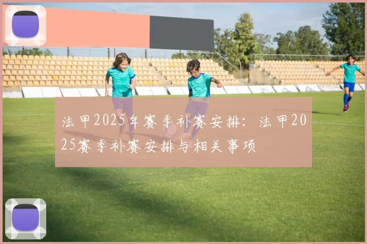 法甲2025年赛季补赛安排：法甲2025赛季补赛安排与相关事项