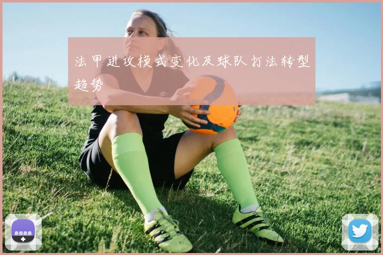 法甲进攻模式变化及球队打法转型趋势